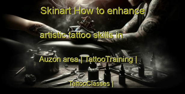 Skinart How to enhance artistic tattoo skills in Auzon area | TattooTraining | TattooClasses | SkinartTraining-France